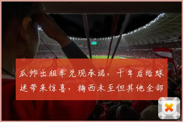 瓜帅出租车兑现承诺，十年后给球迷带来惊喜，梅西未至但其他全部实现