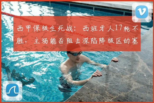 西甲保级生死战：西班牙人17轮不胜，主场能否阻击深陷降级区的塞维利亚？