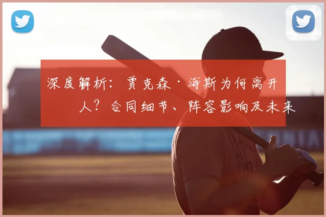 深度解析：贾克森·海斯为何离开湖人？合同细节、阵容影响及未来下家预测